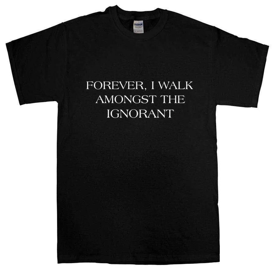 Forever I Walk Amongst The Ignorant T-Shirt