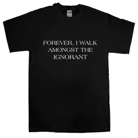 Forever I Walk Amongst The Ignorant T-Shirt